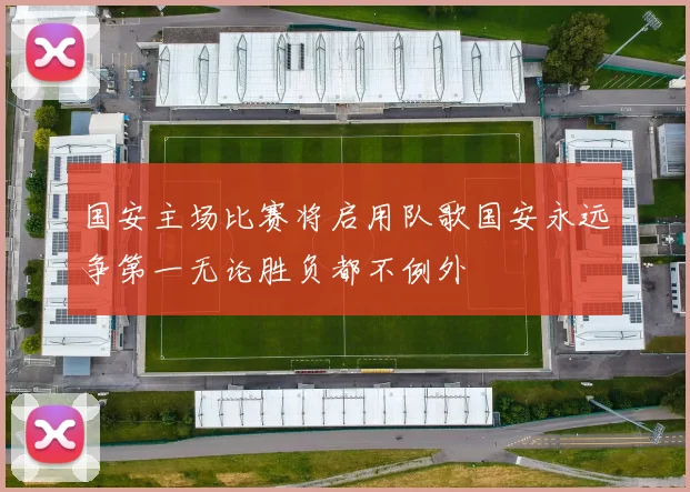 国安主场比赛将启用队歌国安永远争第一无论胜负都不例外