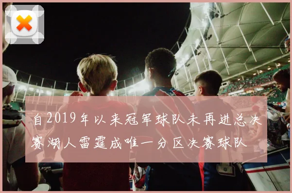 自2019年以来冠军球队未再进总决赛湖人雷霆成唯一分区决赛球队
