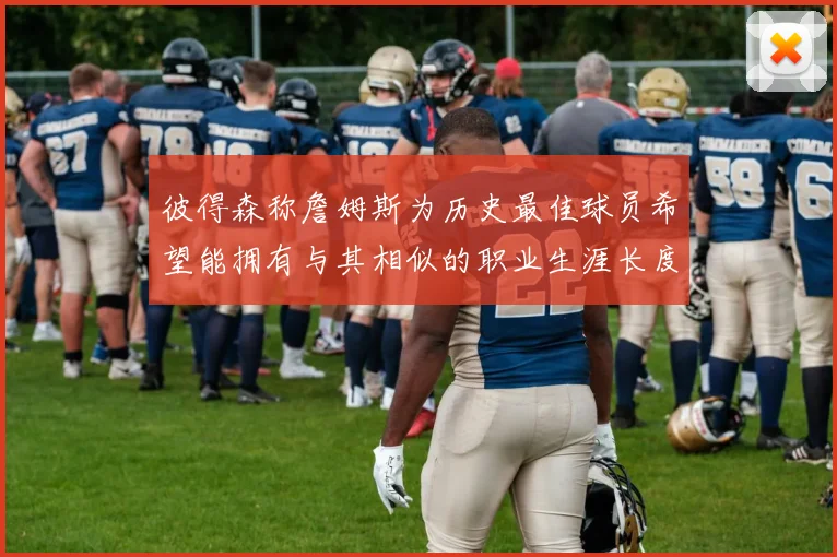彼得森称詹姆斯为历史最佳球员希望能拥有与其相似的职业生涯长度
