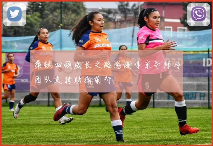 桑顿回顾成长之路感谢母亲导师与团队支持助我前行