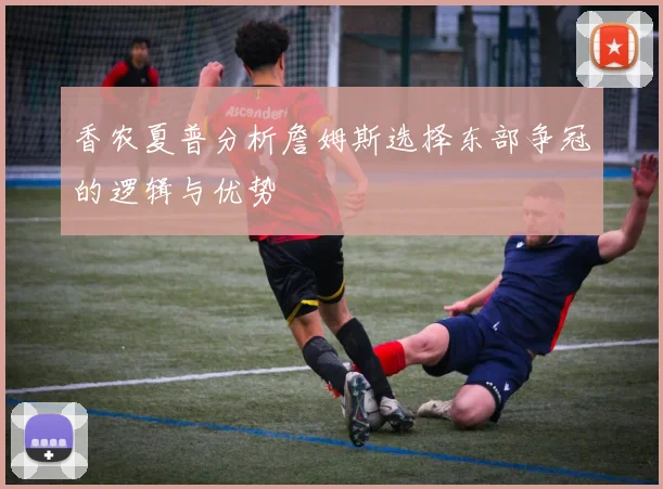 香农夏普分析詹姆斯选择东部争冠的逻辑与优势