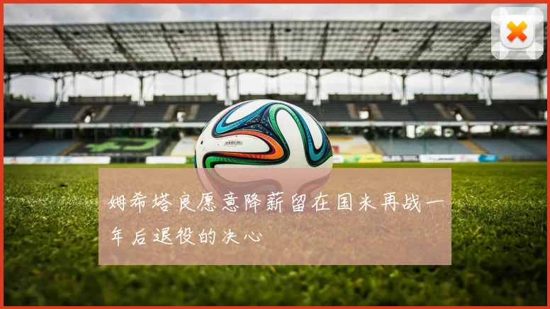 姆希塔良愿意降薪留在国米再战一年后退役的决心