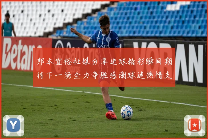 邦本宜裕社媒分享进球精彩瞬间期待下一场全力争胜感谢球迷热情支持