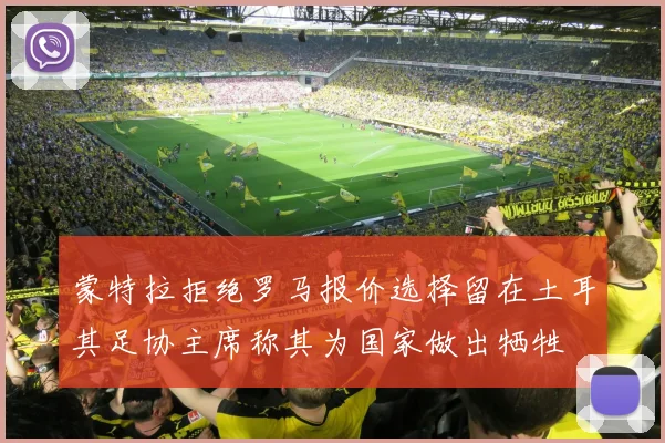 蒙特拉拒绝罗马报价选择留在土耳其足协主席称其为国家做出牺牲
