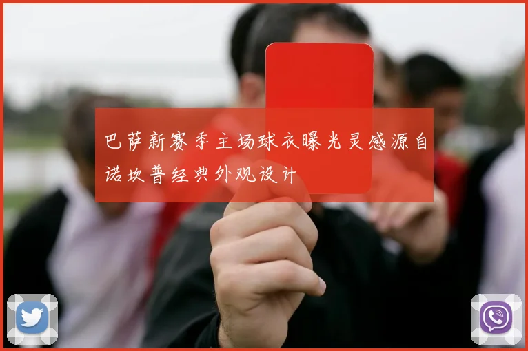 巴萨新赛季主场球衣曝光灵感源自诺坎普经典外观设计